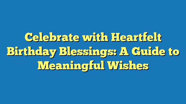 Celebrate with Heartfelt Birthday Blessings: A Guide to Meaningful Wishes