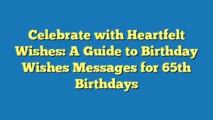 Celebrate with Heartfelt Wishes: A Guide to Birthday Wishes Messages for 65th Birthdays