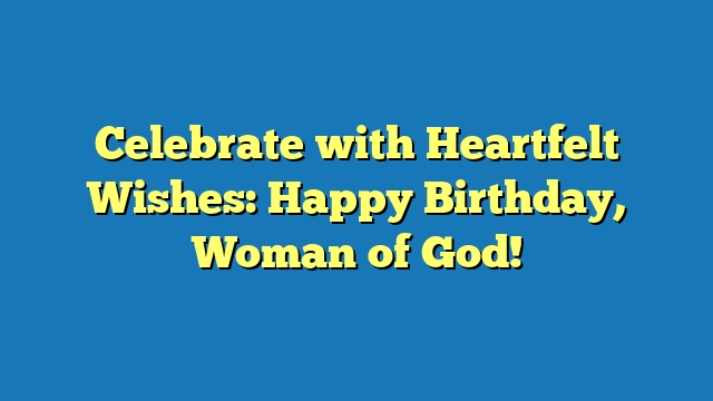 Celebrate with Heartfelt Wishes: Happy Birthday, Woman of God!