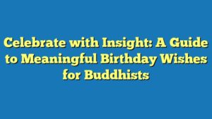 Celebrate with Insight: A Guide to Meaningful Birthday Wishes for Buddhists
