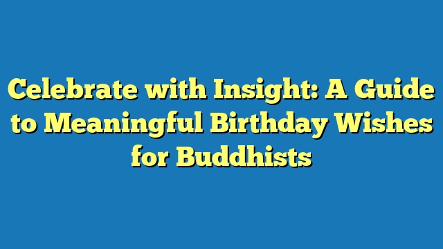 Celebrate with Insight: A Guide to Meaningful Birthday Wishes for Buddhists