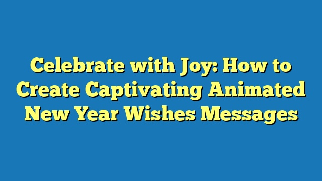 Celebrate with Joy: How to Create Captivating Animated New Year Wishes Messages