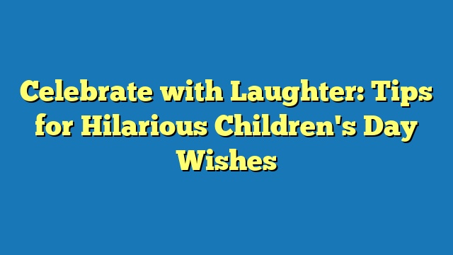 Celebrate with Laughter: Tips for Hilarious Children's Day Wishes