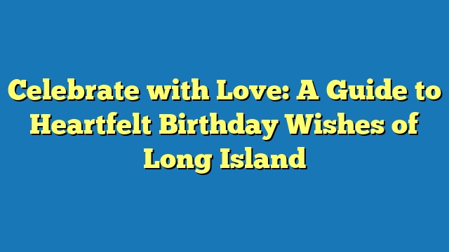 Celebrate with Love: A Guide to Heartfelt Birthday Wishes of Long Island