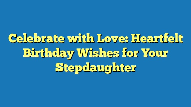 Celebrate with Love: Heartfelt Birthday Wishes for Your Stepdaughter