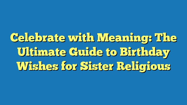 Celebrate with Meaning: The Ultimate Guide to Birthday Wishes for Sister Religious