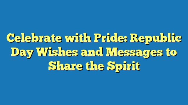 Celebrate with Pride: Republic Day Wishes and Messages to Share the Spirit