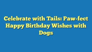 Celebrate with Tails: Paw-fect Happy Birthday Wishes with Dogs