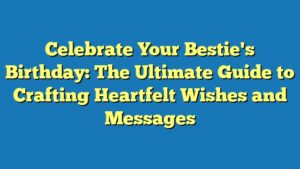 Celebrate Your Bestie's Birthday: The Ultimate Guide to Crafting Heartfelt Wishes and Messages