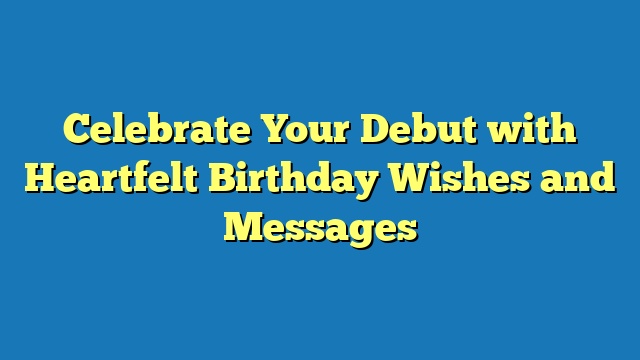 Celebrate Your Debut with Heartfelt Birthday Wishes and Messages
