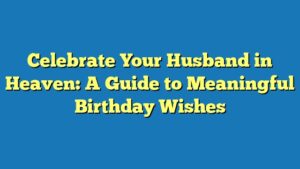 Celebrate Your Husband in Heaven: A Guide to Meaningful Birthday Wishes