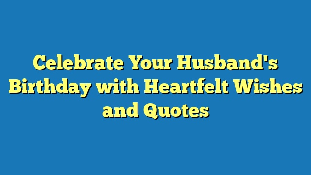 Celebrate Your Husband's Birthday with Heartfelt Wishes and Quotes