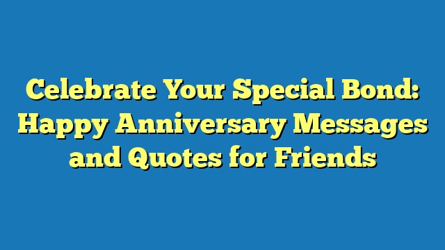 Celebrate Your Special Bond: Happy Anniversary Messages and Quotes for Friends