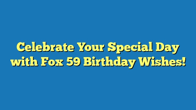 Celebrate Your Special Day with Fox 59 Birthday Wishes!