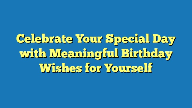 Celebrate Your Special Day with Meaningful Birthday Wishes for Yourself