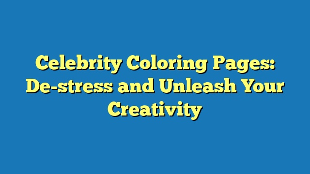 Celebrity Coloring Pages: De-stress and Unleash Your Creativity