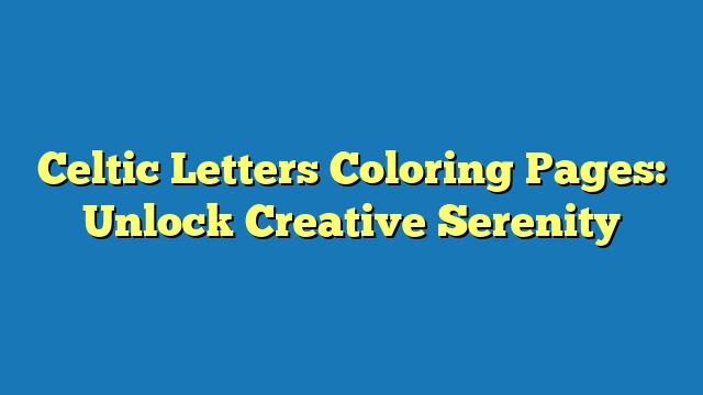 Celtic Letters Coloring Pages: Unlock Creative Serenity