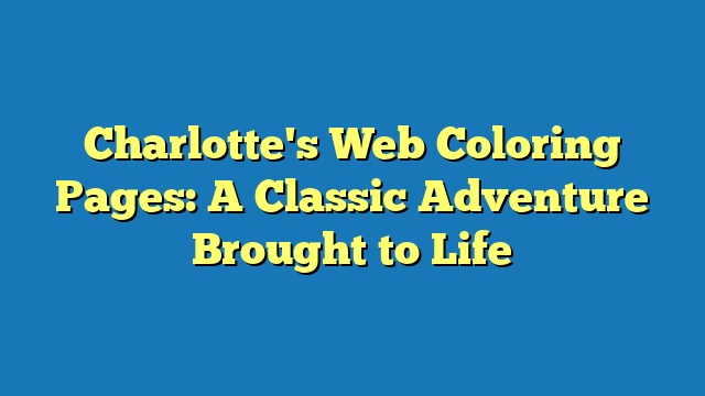 Charlotte's Web Coloring Pages: A Classic Adventure Brought to Life