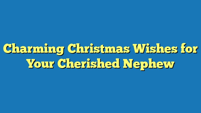 Charming Christmas Wishes for Your Cherished Nephew