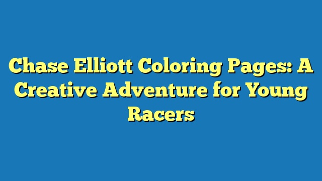 Chase Elliott Coloring Pages: A Creative Adventure for Young Racers