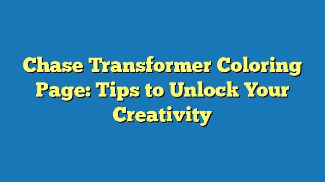 Chase Transformer Coloring Page: Tips to Unlock Your Creativity