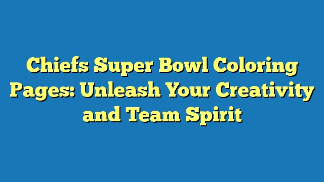 Chiefs Super Bowl Coloring Pages: Unleash Your Creativity and Team Spirit