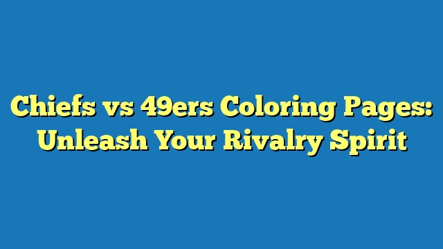 Chiefs vs 49ers Coloring Pages: Unleash Your Rivalry Spirit