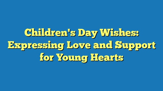 Children's Day Wishes: Expressing Love and Support for Young Hearts