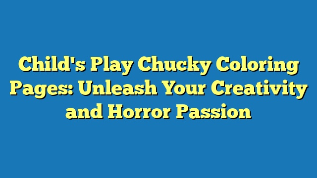 Child's Play Chucky Coloring Pages: Unleash Your Creativity and Horror Passion