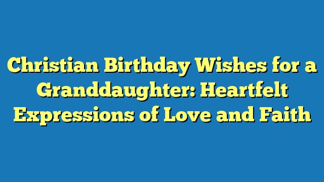 Christian Birthday Wishes for a Granddaughter: Heartfelt Expressions of Love and Faith