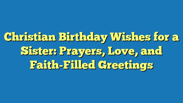 Christian Birthday Wishes for a Sister: Prayers, Love, and Faith-Filled Greetings