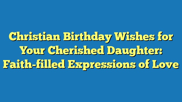 Christian Birthday Wishes for Your Cherished Daughter: Faith-filled Expressions of Love