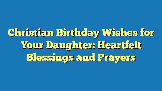 Christian Birthday Wishes for Your Daughter: Heartfelt Blessings and Prayers