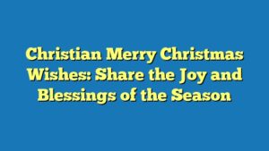 Christian Merry Christmas Wishes: Share the Joy and Blessings of the Season