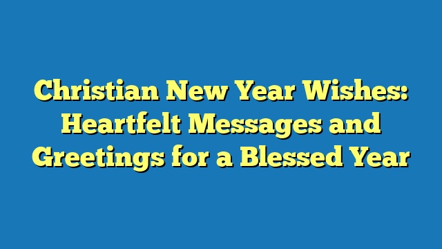 Christian New Year Wishes: Heartfelt Messages and Greetings for a Blessed Year
