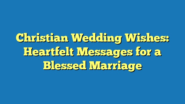 Christian Wedding Wishes: Heartfelt Messages for a Blessed Marriage