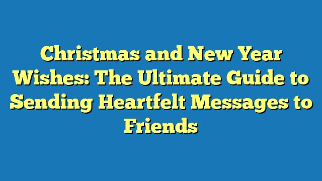 Christmas and New Year Wishes: The Ultimate Guide to Sending Heartfelt Messages to Friends