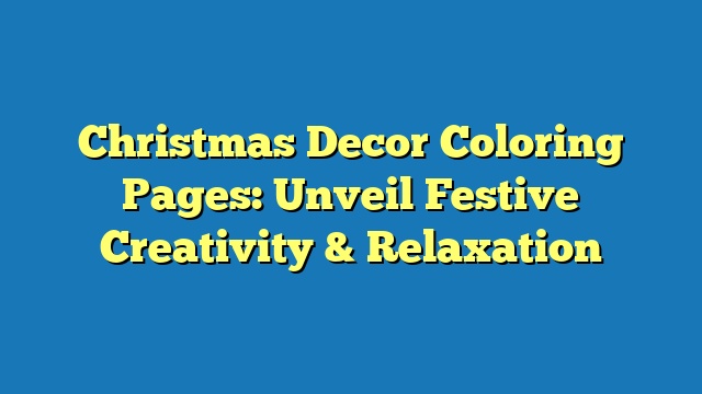 Christmas Decor Coloring Pages: Unveil Festive Creativity & Relaxation