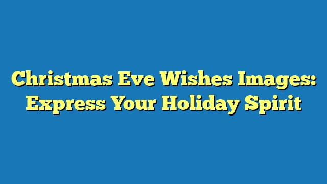 Christmas Eve Wishes Images: Express Your Holiday Spirit