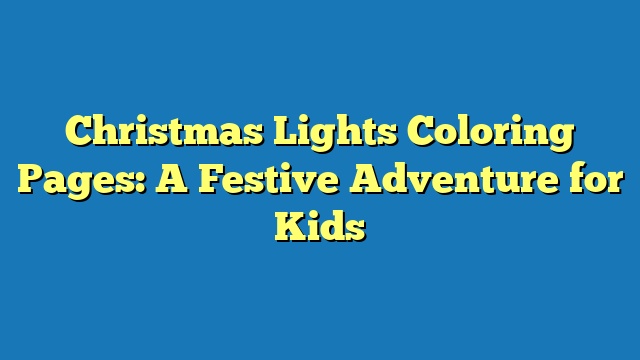 Christmas Lights Coloring Pages: A Festive Adventure for Kids