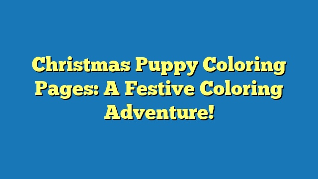 Christmas Puppy Coloring Pages: A Festive Coloring Adventure!