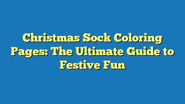 Christmas Sock Coloring Pages: The Ultimate Guide to Festive Fun