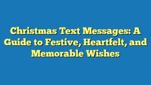 Christmas Text Messages: A Guide to Festive, Heartfelt, and Memorable Wishes