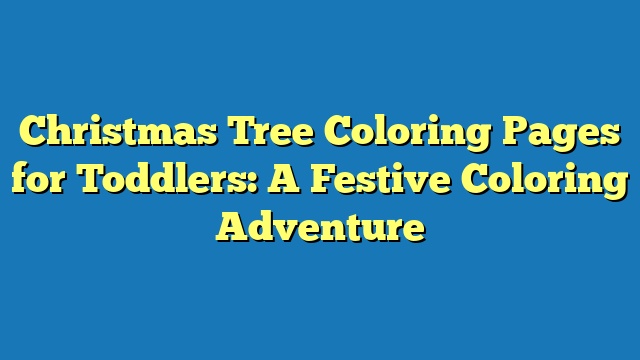 Christmas Tree Coloring Pages for Toddlers: A Festive Coloring Adventure