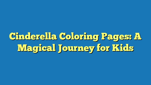 Cinderella Coloring Pages: A Magical Journey for Kids