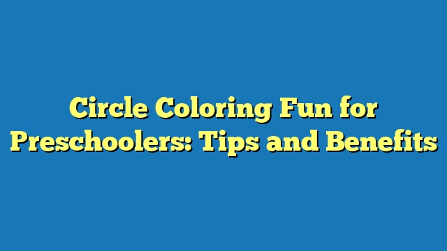 Circle Coloring Fun for Preschoolers: Tips and Benefits