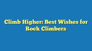 Climb Higher: Best Wishes for Rock Climbers