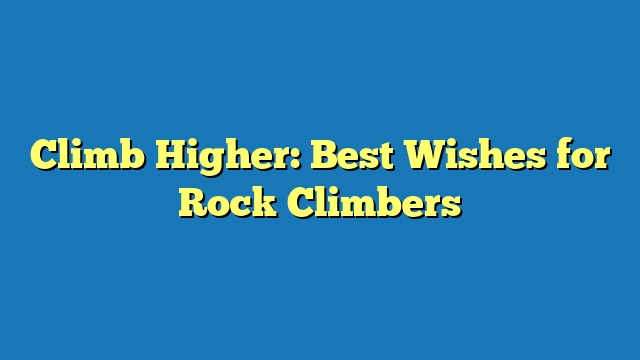 Climb Higher: Best Wishes for Rock Climbers