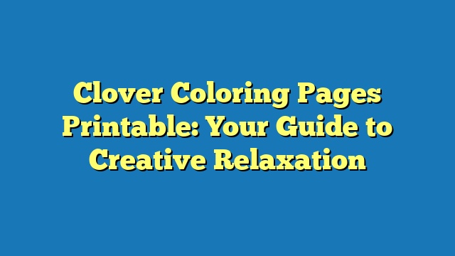 Clover Coloring Pages Printable: Your Guide to Creative Relaxation