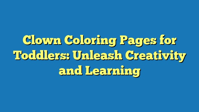 Clown Coloring Pages for Toddlers: Unleash Creativity and Learning